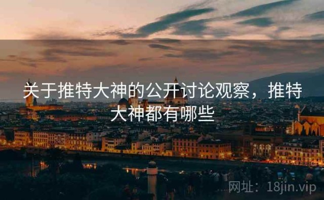 关于推特大神的公开讨论观察，推特大神都有哪些