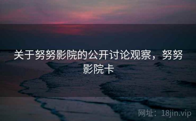 关于努努影院的公开讨论观察，努努影院卡