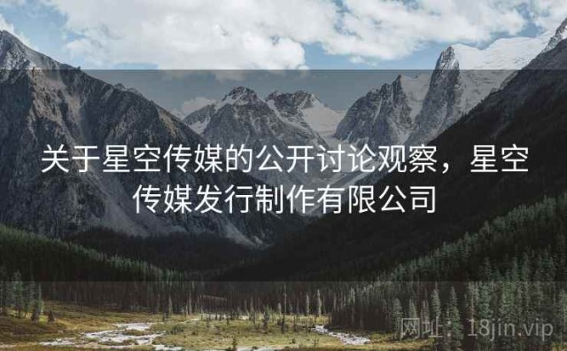 关于星空传媒的公开讨论观察，星空传媒发行制作有限公司