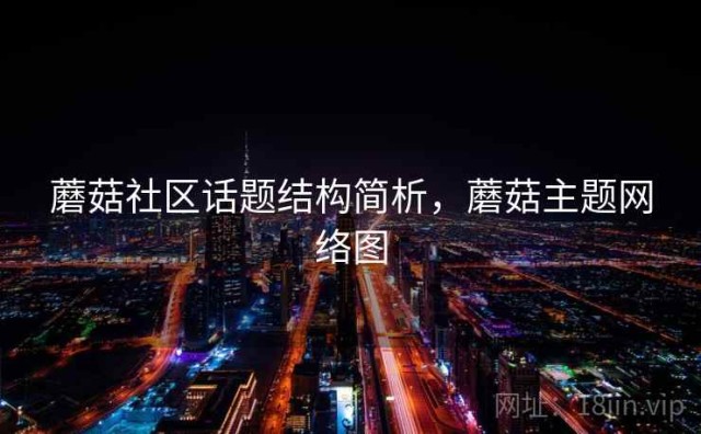 蘑菇社区话题结构简析，蘑菇主题网络图