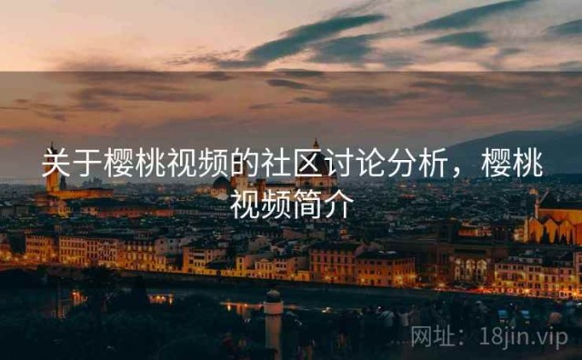 关于樱桃视频的社区讨论分析，樱桃视频简介