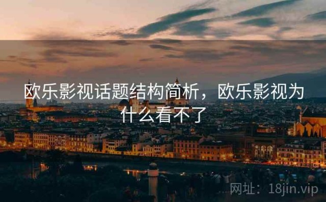 欧乐影视话题结构简析，欧乐影视为什么看不了