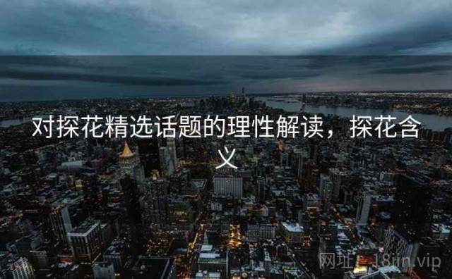 对探花精选话题的理性解读，探花含义