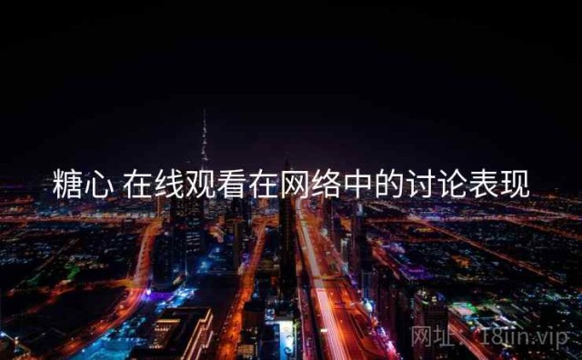 糖心 在线观看在网络中的讨论表现