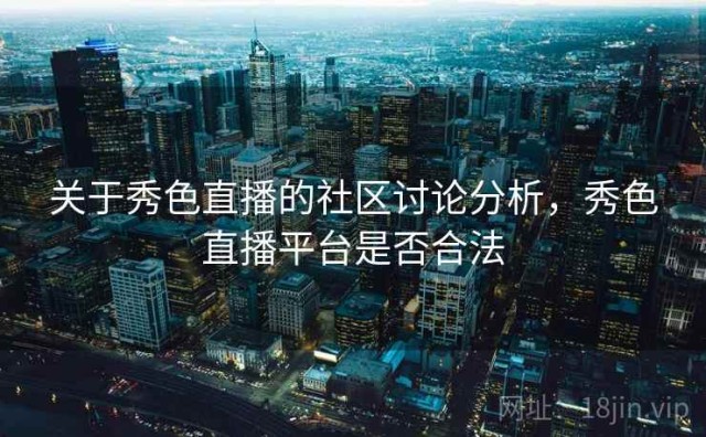 关于秀色直播的社区讨论分析，秀色直播平台是否合法