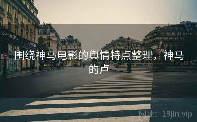 围绕神马电影的舆情特点整理，神马的卢