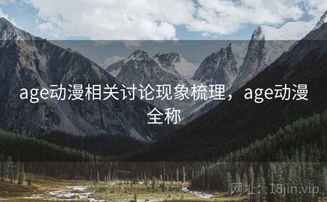 age动漫相关讨论现象梳理，age动漫全称