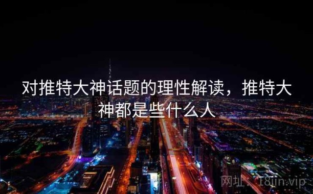 对推特大神话题的理性解读，推特大神都是些什么人