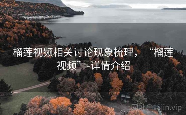 榴莲视频相关讨论现象梳理，“榴莲视频”-详情介绍