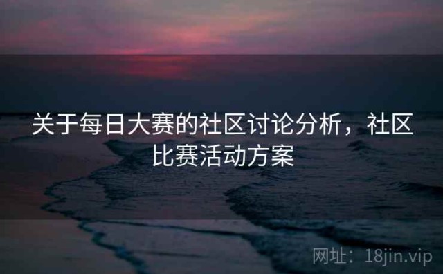 关于每日大赛的社区讨论分析，社区比赛活动方案