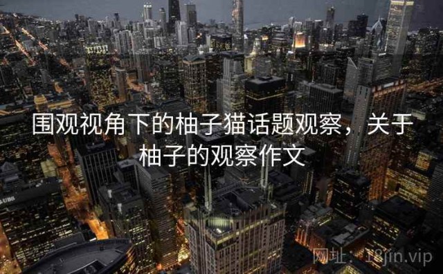 围观视角下的柚子猫话题观察，关于柚子的观察作文
