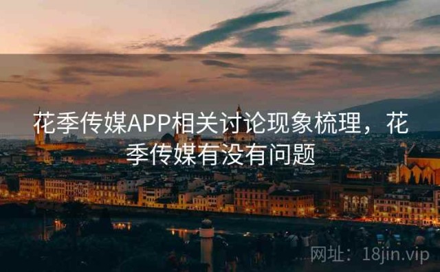 花季传媒APP相关讨论现象梳理，花季传媒有没有问题