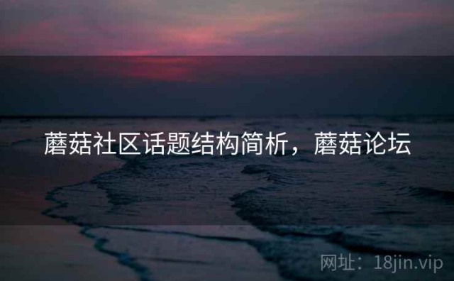 蘑菇社区话题结构简析，蘑菇论坛