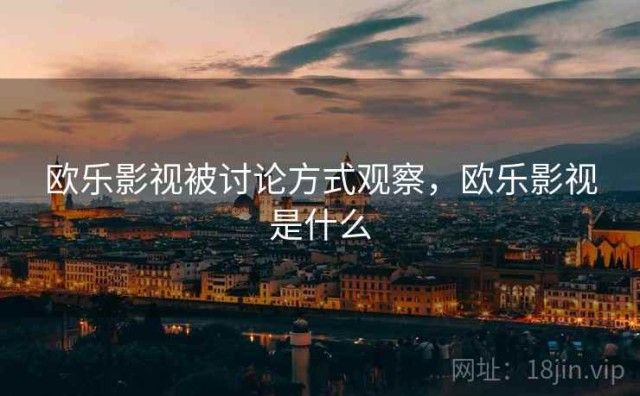 欧乐影视被讨论方式观察，欧乐影视是什么