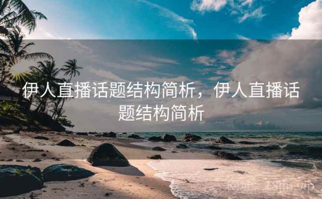 伊人直播话题结构简析，伊人直播话题结构简析