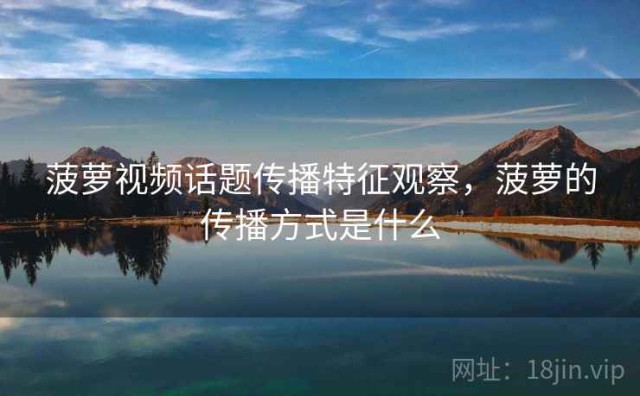 菠萝视频话题传播特征观察，菠萝的传播方式是什么