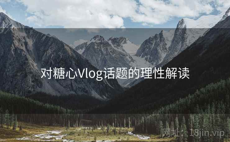 对糖心Vlog话题的理性解读