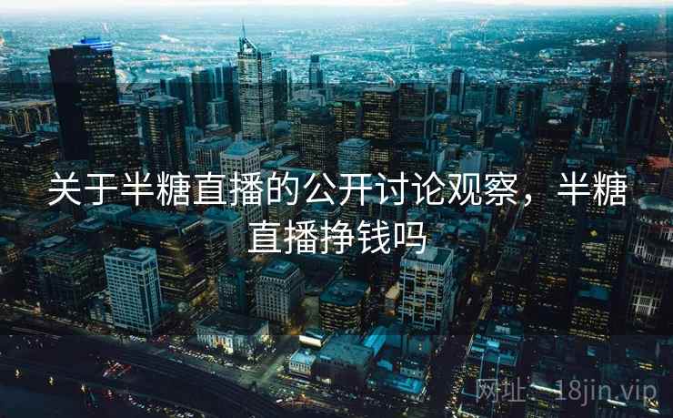 关于半糖直播的公开讨论观察，半糖直播挣钱吗