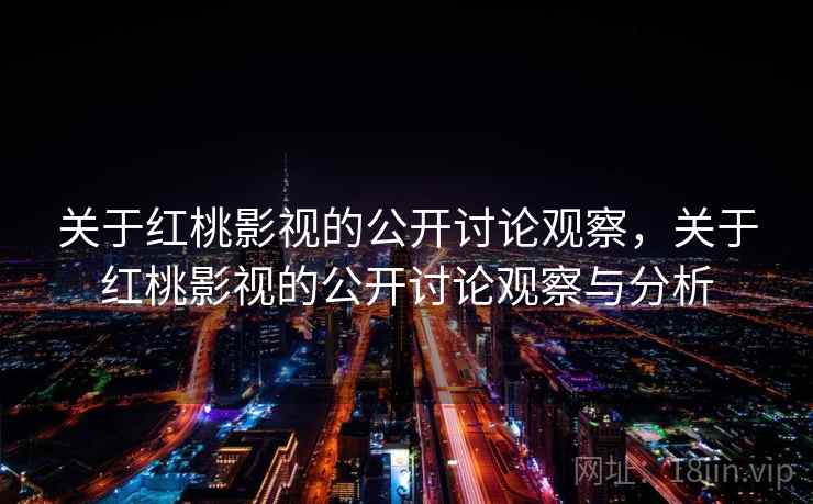 关于红桃影视的公开讨论观察,关于红桃影视的公开讨论观察与分析 关于红桃影视的公开讨论观察,关于红桃影视的公开讨论观察与分析