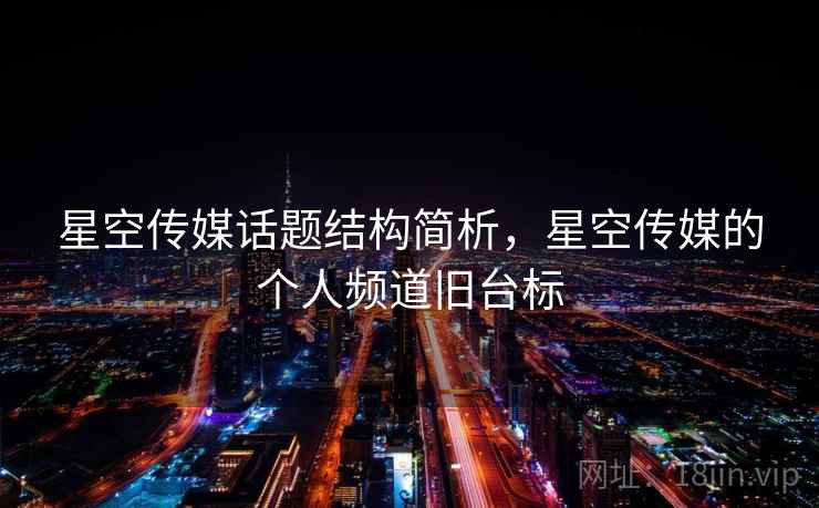 星空传媒话题结构简析,星空传媒的个人频道旧台标 星空传媒话题结构简析,星空传媒的个人频道旧台标