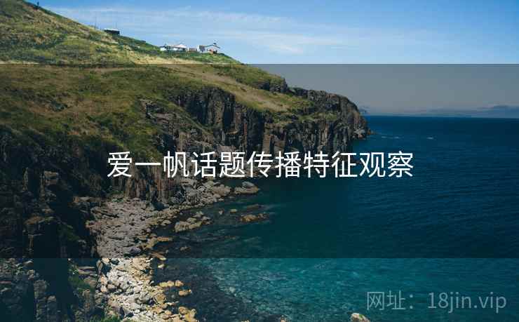 爱一帆话题传播特征观察 爱一帆话题传播特征观察