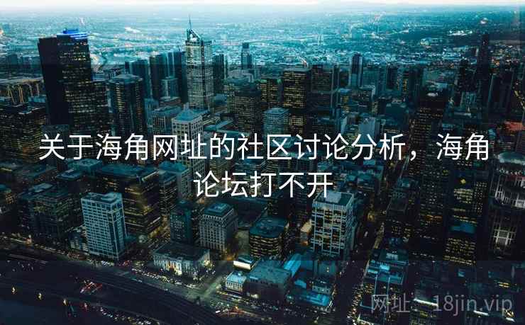 关于海角网址的社区讨论分析，海角论坛打不开