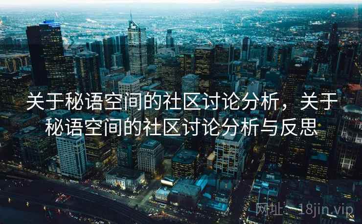 关于秘语空间的社区讨论分析，关于秘语空间的社区讨论分析与反思