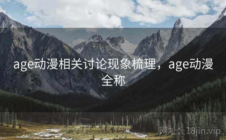 age动漫相关讨论现象梳理，age动漫全称