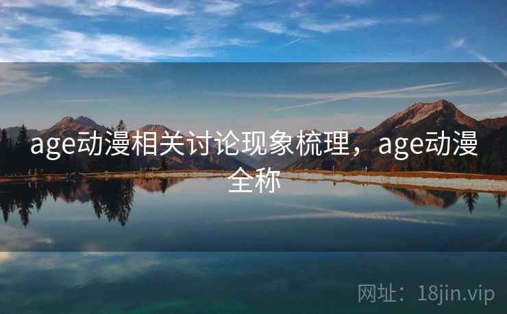 age动漫相关讨论现象梳理，age动漫全称