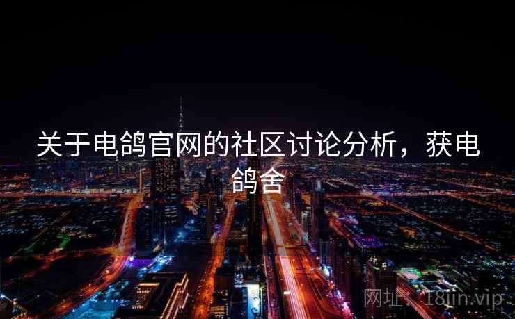 关于电鸽官网的社区讨论分析，获电鸽舍