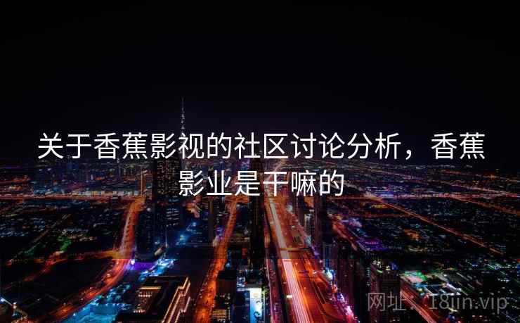 关于香蕉影视的社区讨论分析，香蕉影业是干嘛的