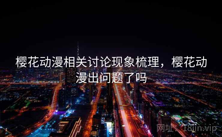 樱花动漫相关讨论现象梳理，樱花动漫出问题了吗