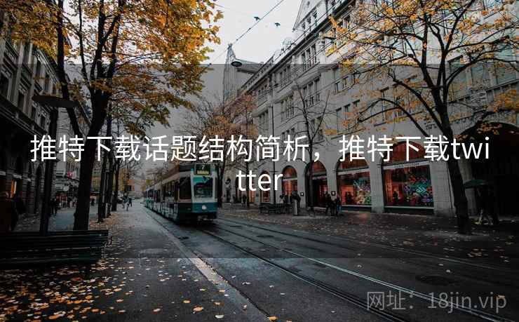 推特下载话题结构简析，推特下载twitter