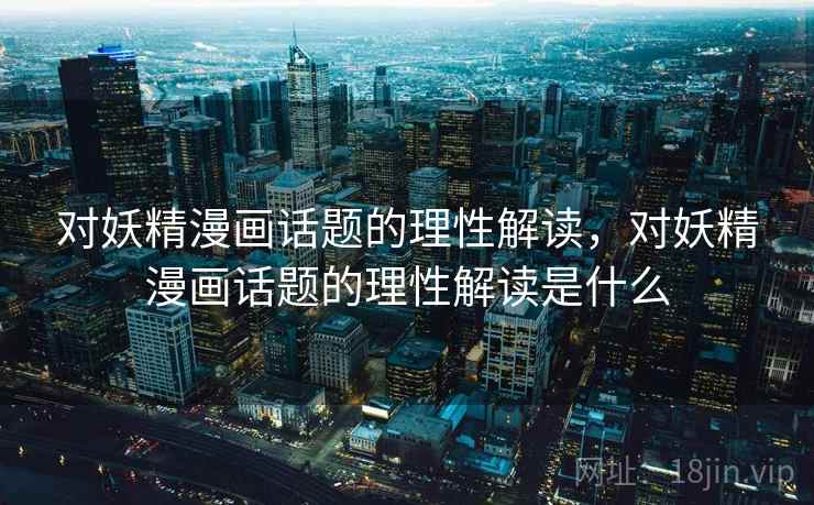 对妖精漫画话题的理性解读，对妖精漫画话题的理性解读是什么