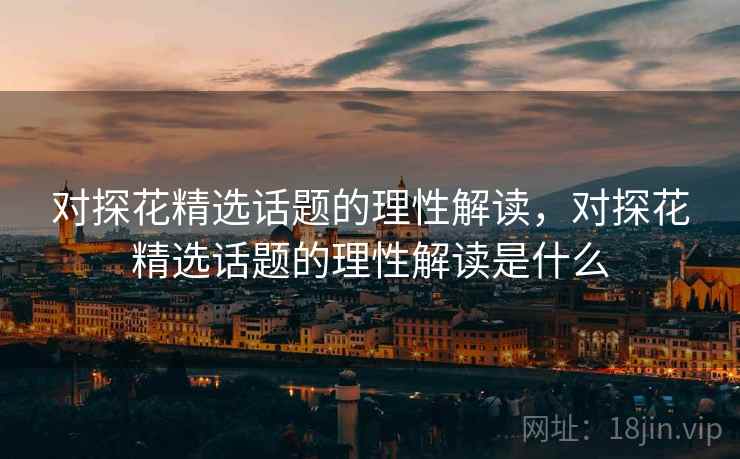 对探花精选话题的理性解读，对探花精选话题的理性解读是什么