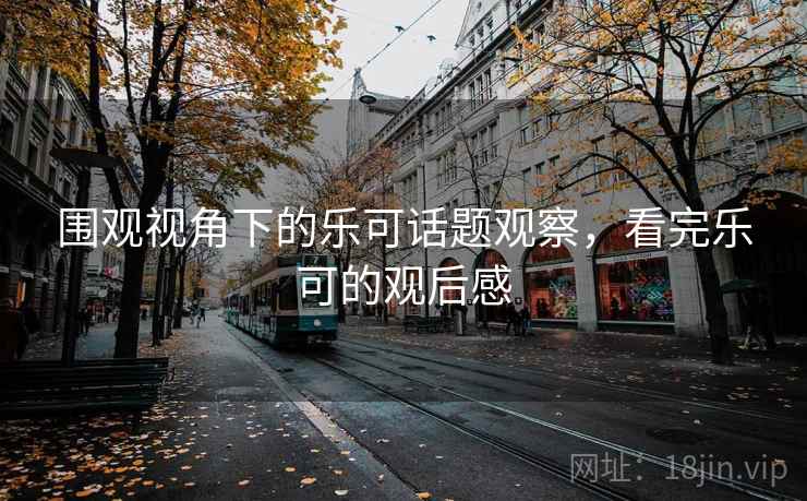 围观视角下的乐可话题观察，看完乐可的观后感