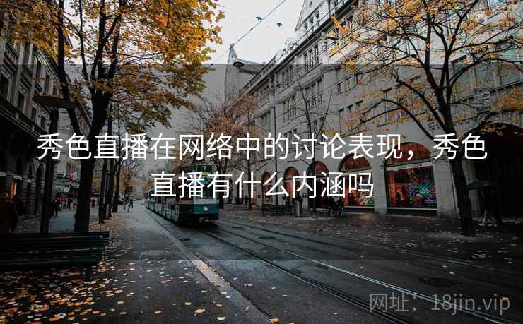 秀色直播在网络中的讨论表现，秀色直播有什么内涵吗