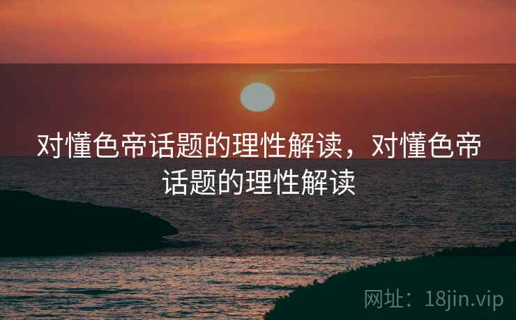 对懂色帝话题的理性解读，对懂色帝话题的理性解读