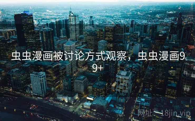 虫虫漫画被讨论方式观察，虫虫漫画99+