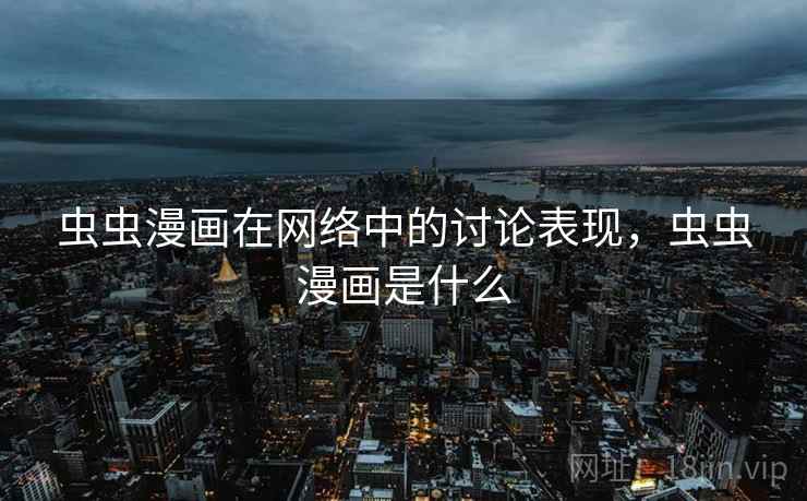 虫虫漫画在网络中的讨论表现，虫虫漫画是什么