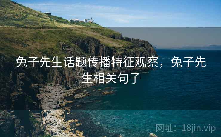兔子先生话题传播特征观察,兔子先生相关句子 兔子先生话题传播特征观察,兔子先生相关句子