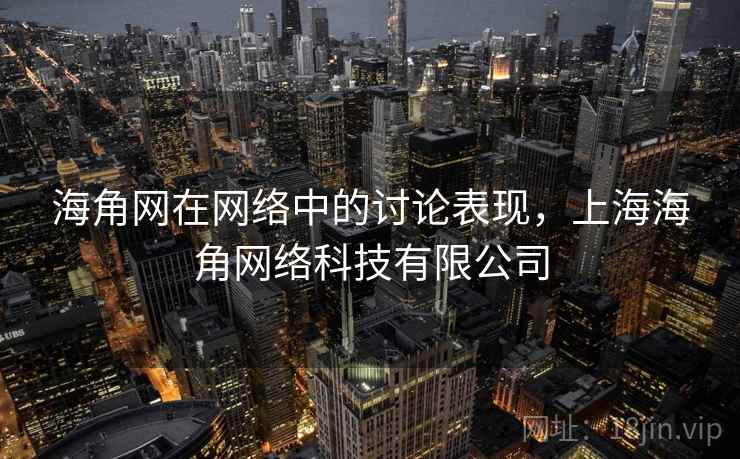 海角网在网络中的讨论表现,上海海角网络科技有限公司 海角网在网络中的讨论表现,上海海角网络科技有限公司