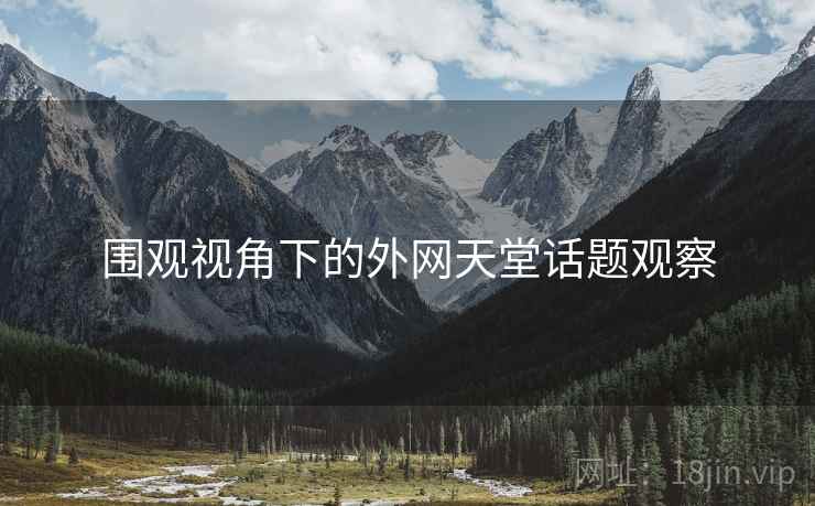 围观视角下的外网天堂话题观察 围观视角下的外网天堂话题观察