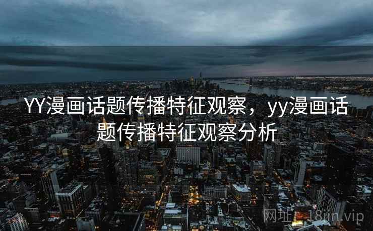 YY漫画话题传播特征观察，yy漫画话题传播特征观察分析