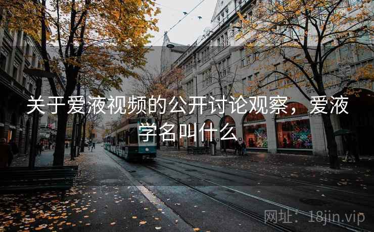关于爱液视频的公开讨论观察，爱液学名叫什么