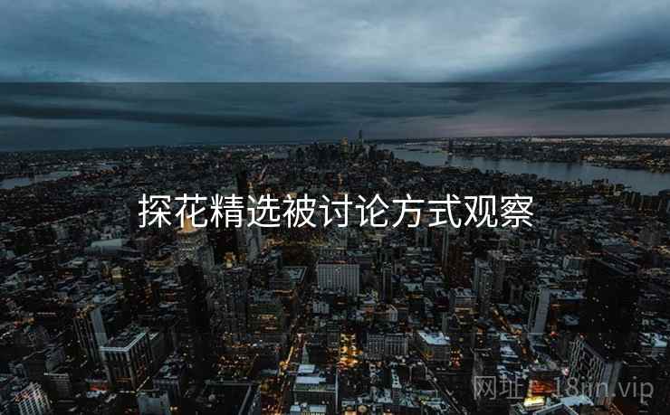 探花精选被讨论方式观察