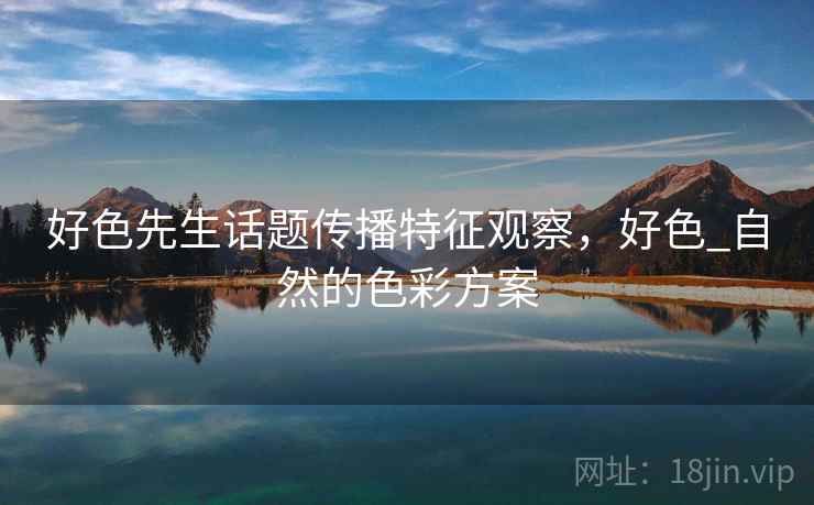 好色先生话题传播特征观察,好色_自然的色彩方案 好色先生话题传播特征观察,好色_自然的色彩方案