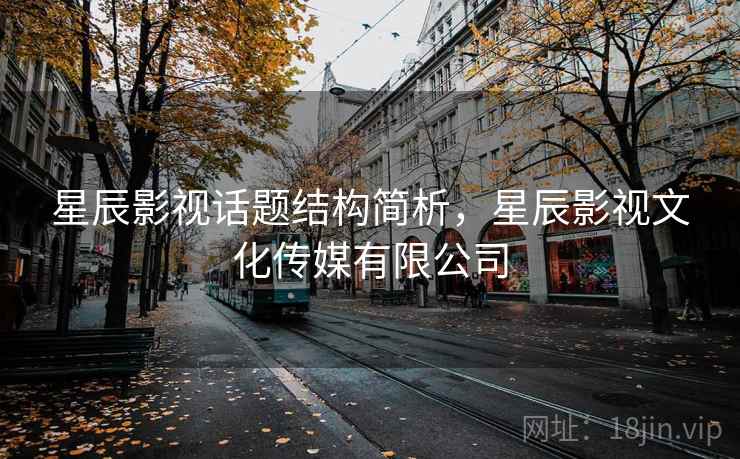 星辰影视话题结构简析,星辰影视文化传媒有限公司 星辰影视话题结构简析,星辰影视文化传媒有限公司