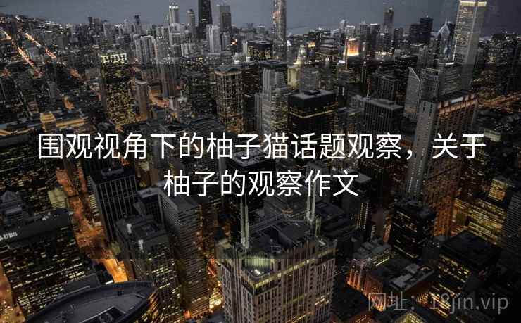 围观视角下的柚子猫话题观察，关于柚子的观察作文