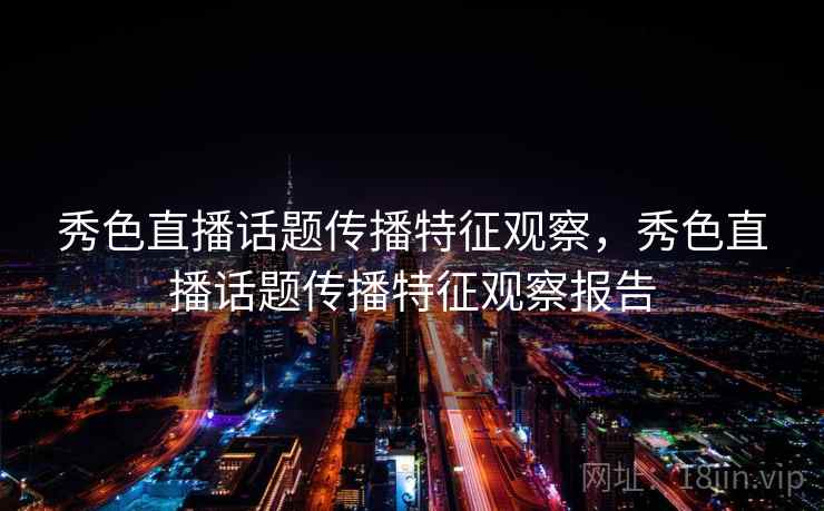 秀色直播话题传播特征观察，秀色直播话题传播特征观察报告